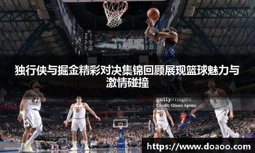 独行侠与掘金精彩对决集锦回顾展现篮球魅力与激情碰撞